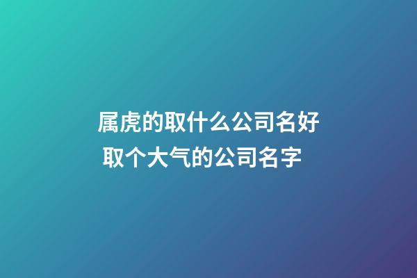 属虎的取什么公司名好 取个大气的公司名字-第1张-公司起名-玄机派